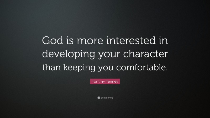 Tommy Tenney Quote: “God is more interested in developing your character than keeping you comfortable.”