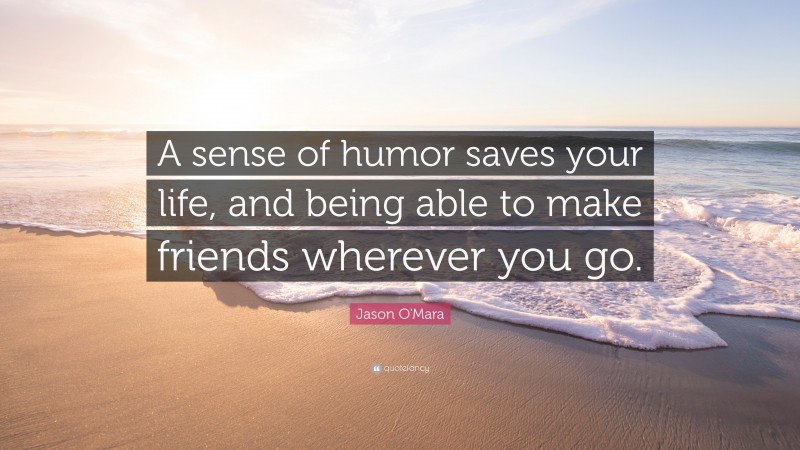 Jason O'Mara Quote: “A sense of humor saves your life, and being able to make friends wherever you go.”