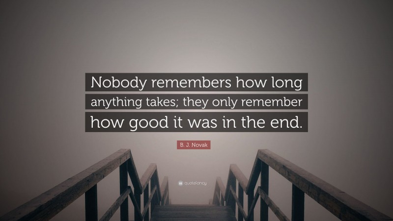 B. J. Novak Quote: “Nobody remembers how long anything takes; they only remember how good it was in the end.”