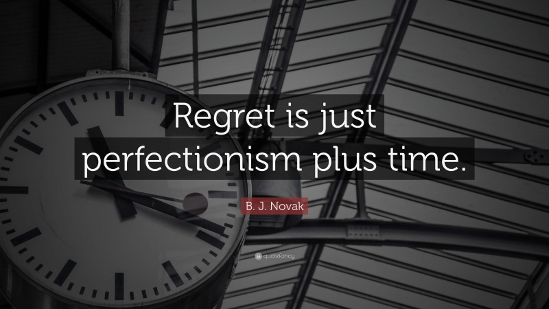 B. J. Novak Quote: “Regret is just perfectionism plus time.”