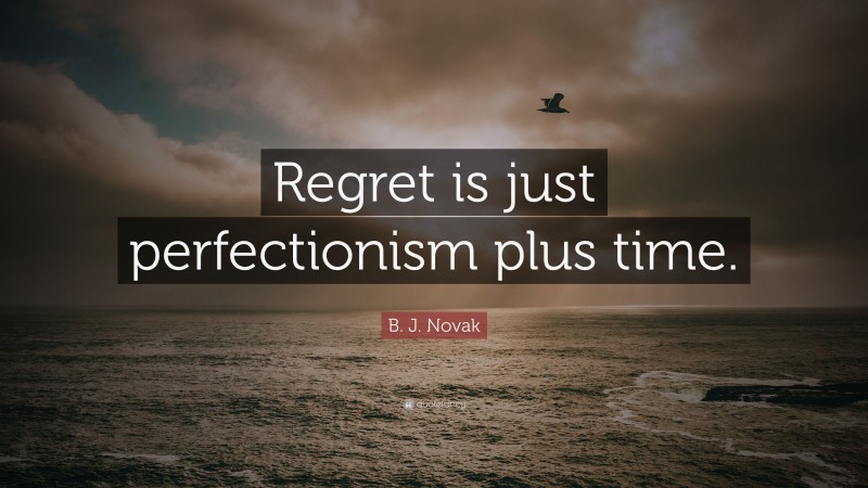 B. J. Novak Quote: “Regret is just perfectionism plus time.”