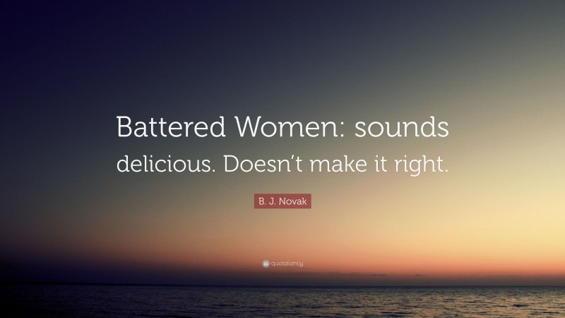 B. J. Novak Quote: “Battered Women: sounds delicious. Doesn’t make it right.”