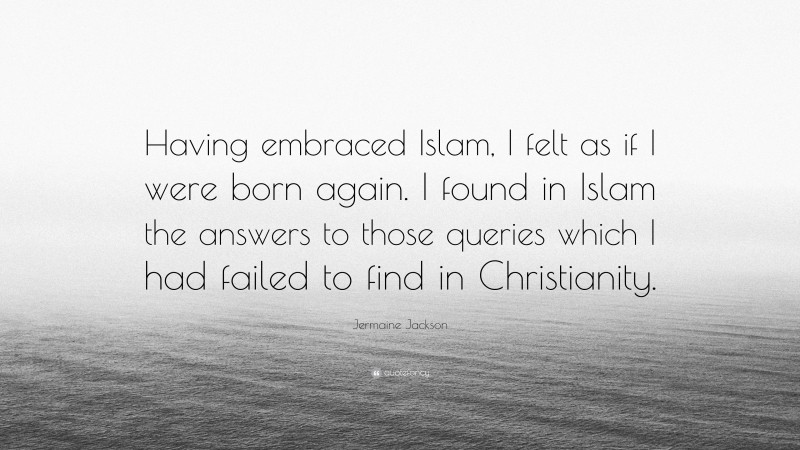 Jermaine Jackson Quote: “Having embraced Islam, I felt as if I were born again. I found in Islam the answers to those queries which I had failed to find in Christianity.”