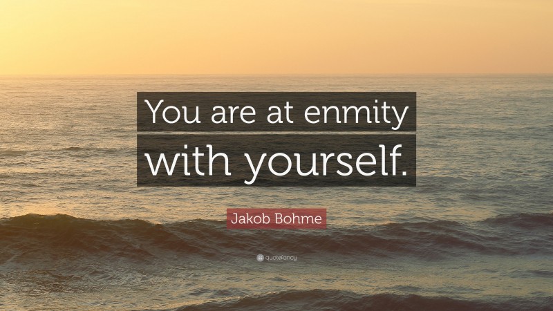 Jakob Bohme Quote: “You are at enmity with yourself.”