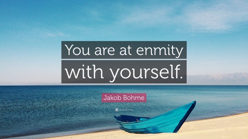 Jakob Bohme Quote: “You are at enmity with yourself.”