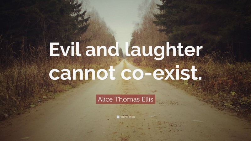 Alice Thomas Ellis Quote: “Evil and laughter cannot co-exist.”