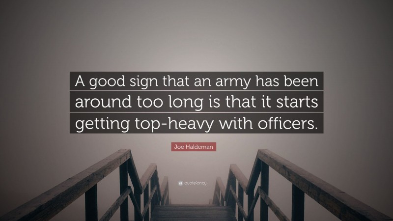 Joe Haldeman Quote: “A good sign that an army has been around too long is that it starts getting top-heavy with officers.”