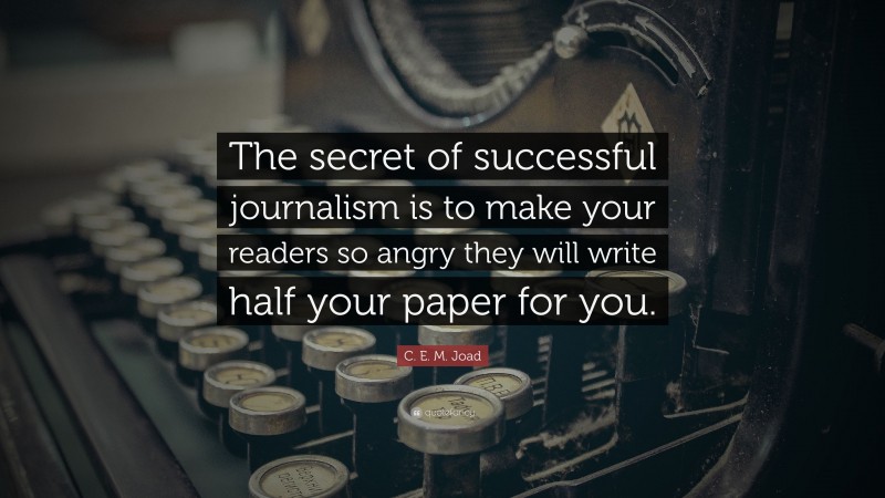 C. E. M. Joad Quote: “The secret of successful journalism is to make your readers so angry they will write half your paper for you.”
