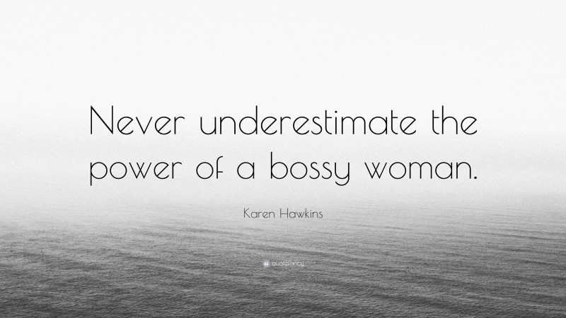 Karen Hawkins Quote: “Never underestimate the power of a bossy woman.”