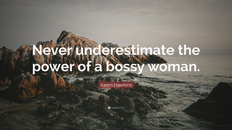 Karen Hawkins Quote: “Never underestimate the power of a bossy woman.”