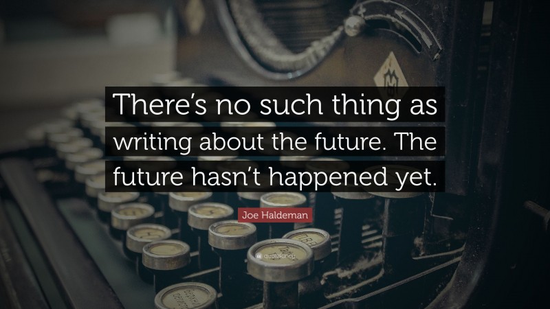 Joe Haldeman Quote: “There’s no such thing as writing about the future. The future hasn’t happened yet.”