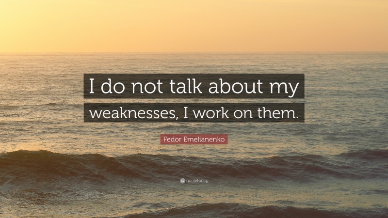 Fedor Emelianenko Quote: “I do not talk about my weaknesses, I work on them.”
