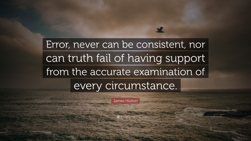 James Hutton Quote: “Error, never can be consistent, nor can truth fail ...