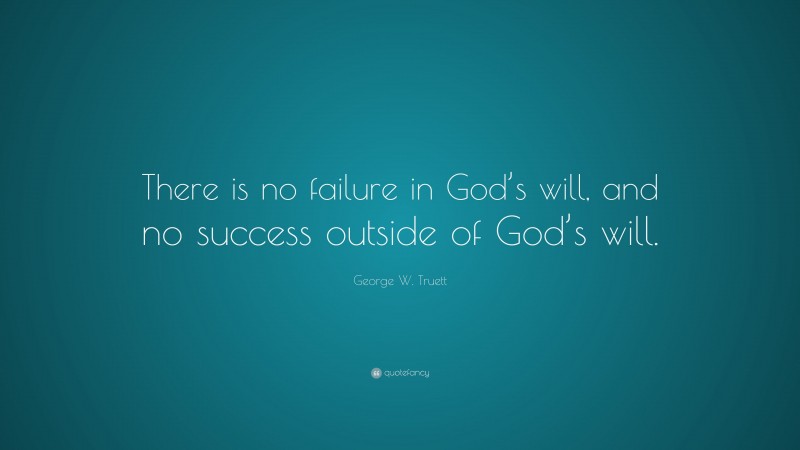 George W. Truett Quote: “There is no failure in God’s will, and no success outside of God’s will.”