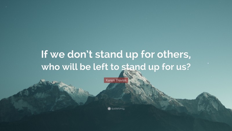 Karen Traviss Quote: “If we don’t stand up for others, who will be left ...