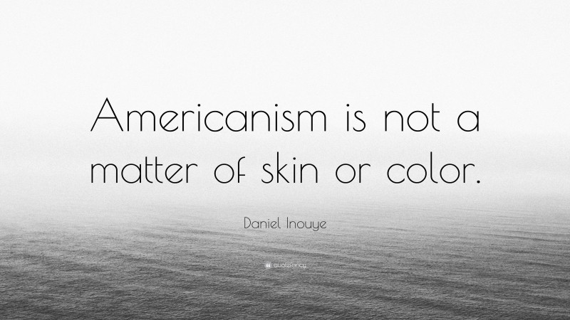 Daniel Inouye Quote: “Americanism is not a matter of skin or color.”