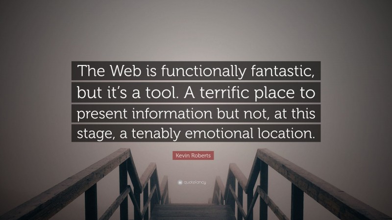 Kevin Roberts Quote: “The Web is functionally fantastic, but it’s a tool. A terrific place to present information but not, at this stage, a tenably emotional location.”