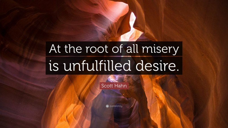 Scott Hahn Quote: “At the root of all misery is unfulfilled desire.”