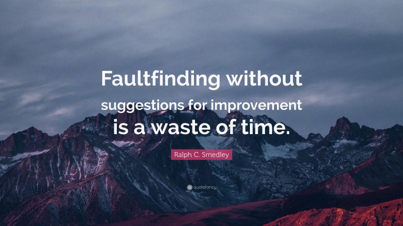 Ralph C. Smedley Quote: “Faultfinding without suggestions for improvement is a waste of time.”