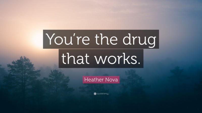 Heather Nova Quote: “You’re the drug that works.”