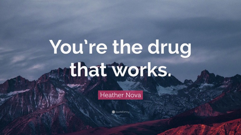 Heather Nova Quote: “You’re the drug that works.”