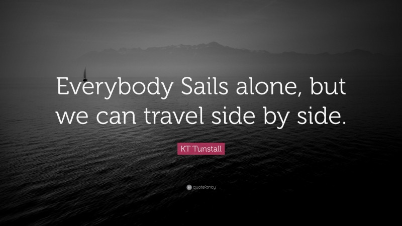 KT Tunstall Quote: “Everybody Sails alone, but we can travel side by side.”