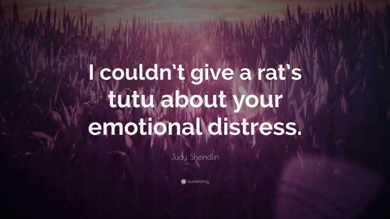 Judy Sheindlin Quote: “I couldn’t give a rat’s tutu about your emotional distress.”