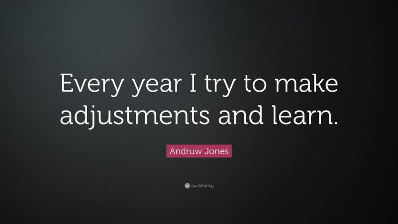Andruw Jones Quote: “Every year I try to make adjustments and learn.”