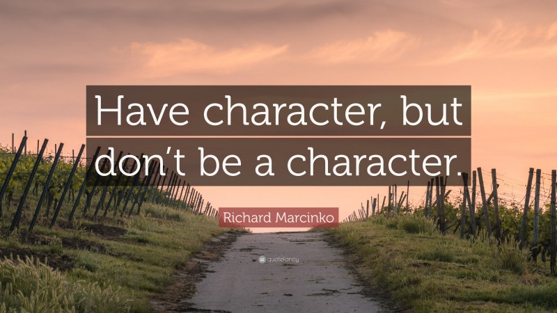 Richard Marcinko Quote: “Have character, but don’t be a character.”