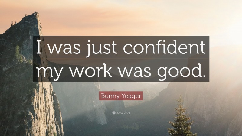 Bunny Yeager Quote: “I was just confident my work was good.”