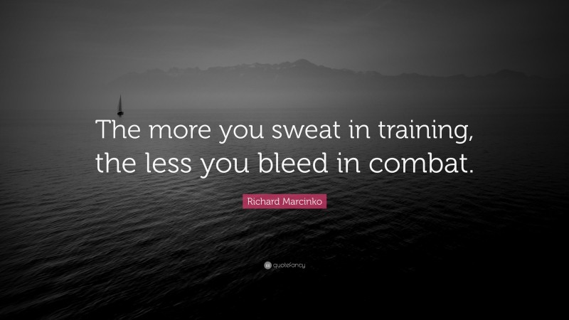 Richard Marcinko Quote: “The more you sweat in training, the less you bleed in combat.”