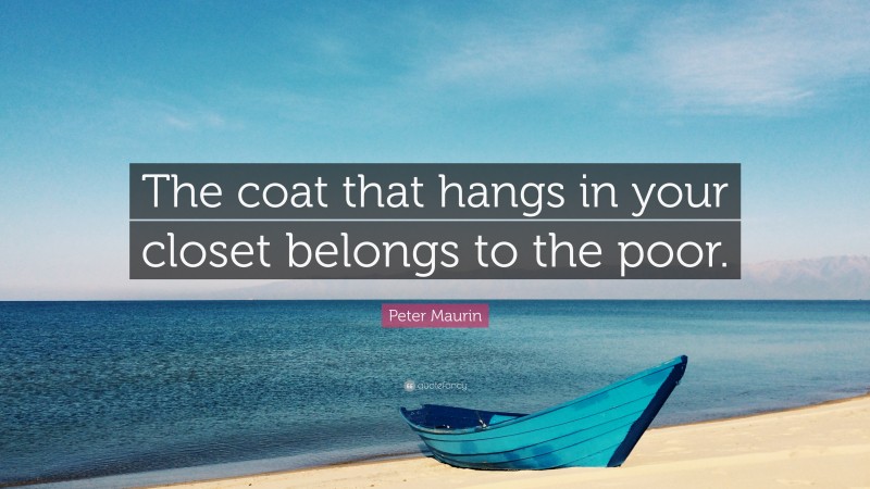 Peter Maurin Quote: “The coat that hangs in your closet belongs to the poor.”