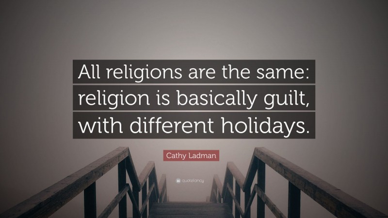 Cathy Ladman Quote: “All religions are the same: religion is basically guilt, with different holidays.”