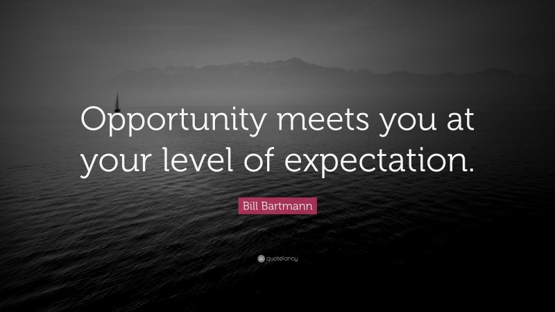 Bill Bartmann Quote: “Opportunity meets you at your level of expectation.”