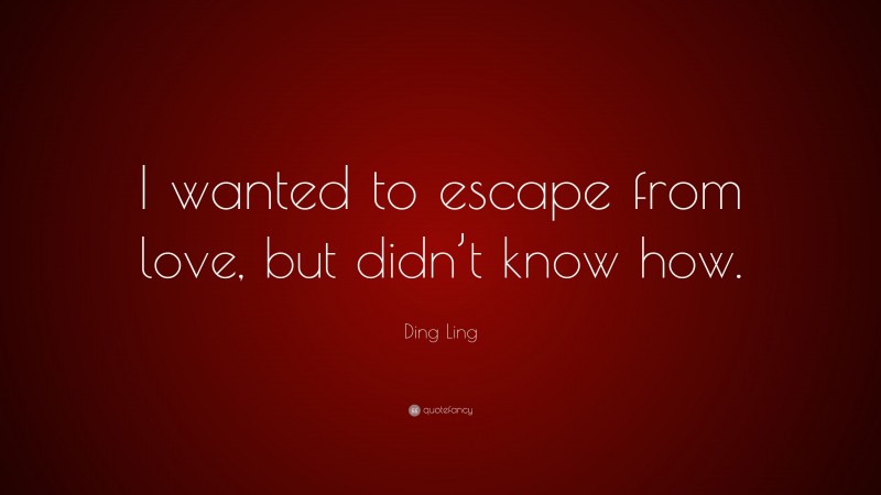 Ding Ling Quote: “I wanted to escape from love, but didn’t know how.”