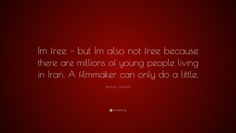 Bahman Ghobadi Quote: “Im free – but Im also not free because there are millions of young people living in Iran. A filmmaker can only do a little.”