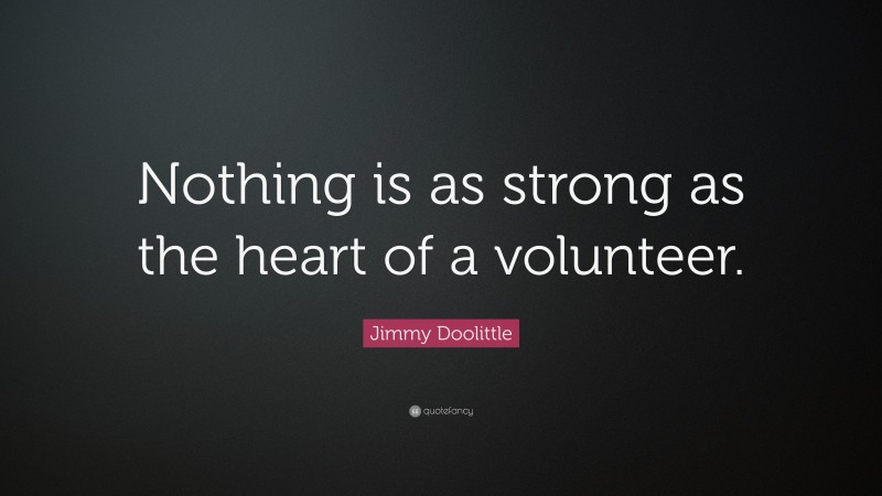 Jimmy Doolittle Quote: “Nothing is as strong as the heart of a volunteer.”
