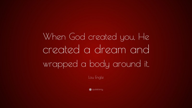 Lou Engle Quote: “When God created you, He created a dream and wrapped a body around it.”