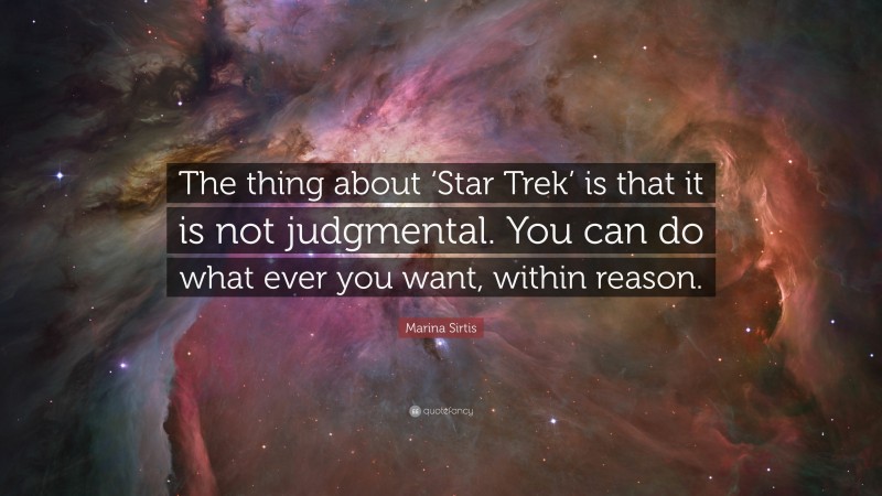 Marina Sirtis Quote: “The thing about ‘Star Trek’ is that it is not judgmental. You can do what ever you want, within reason.”