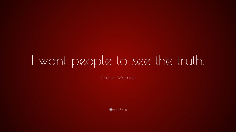 Chelsea Manning Quote: “I want people to see the truth.”
