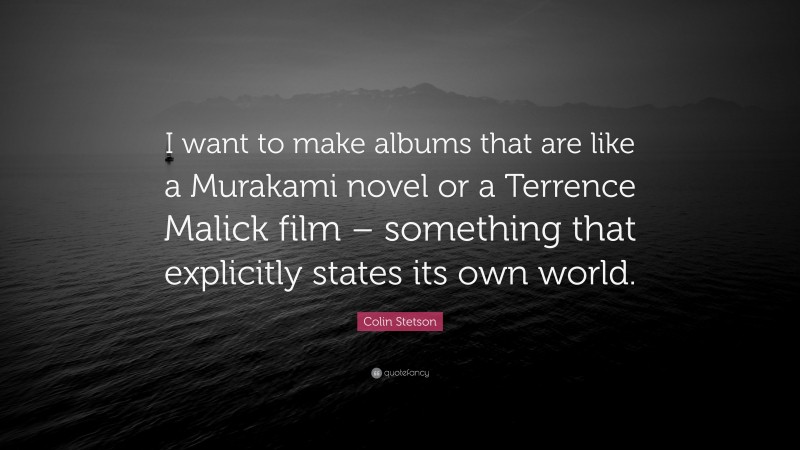 Colin Stetson Quote: “I want to make albums that are like a Murakami novel or a Terrence Malick film – something that explicitly states its own world.”