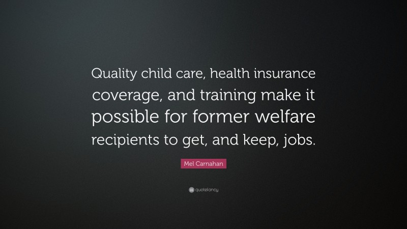 Mel Carnahan Quote: “Quality child care, health insurance coverage, and training make it possible for former welfare recipients to get, and keep, jobs.”