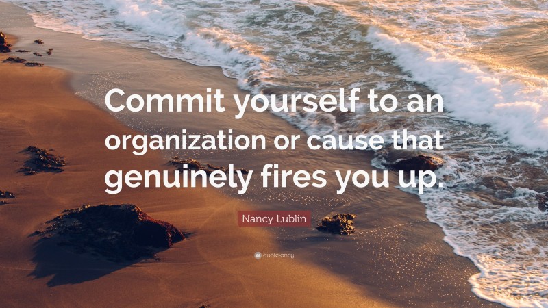 Nancy Lublin Quote: “Commit yourself to an organization or cause that genuinely fires you up.”