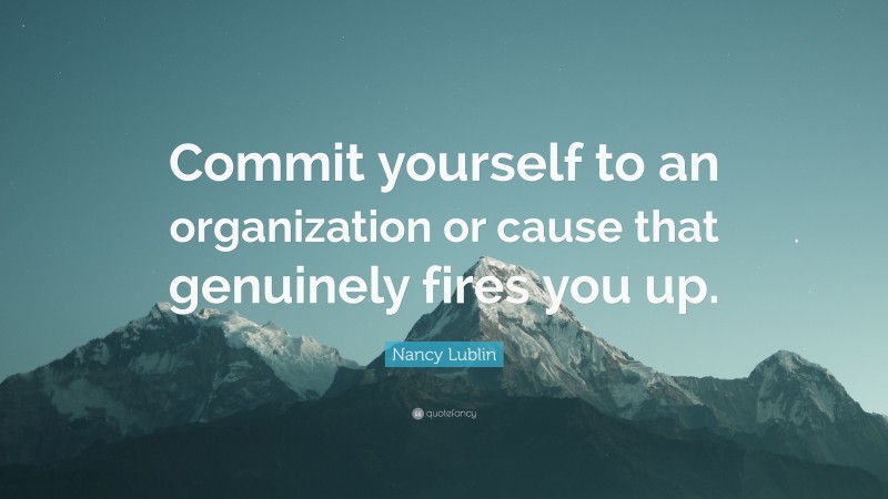 Nancy Lublin Quote: “Commit yourself to an organization or cause that genuinely fires you up.”