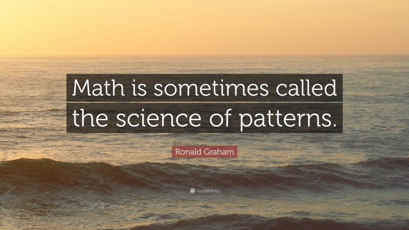 Ronald Graham Quote: “Math is sometimes called the science of patterns.”