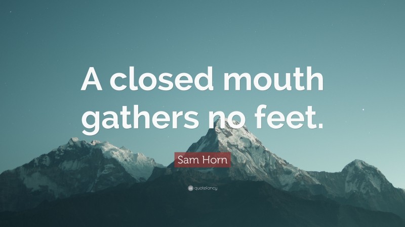 Sam Horn Quote: “A closed mouth gathers no feet.”