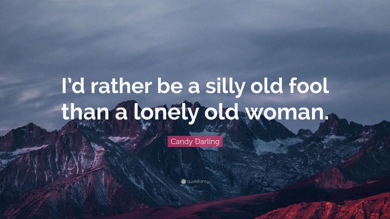 Candy Darling Quote: “I’d rather be a silly old fool than a lonely old woman.”