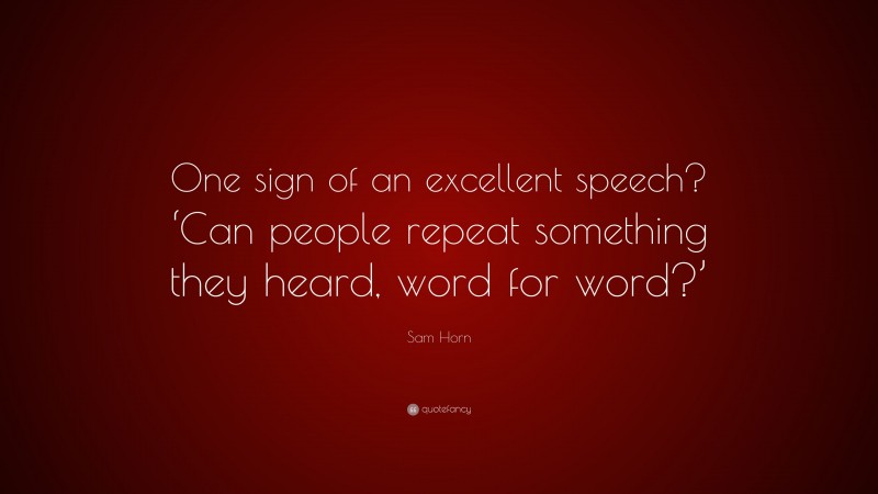 Sam Horn Quote: “One sign of an excellent speech? ‘Can people repeat something they heard, word for word?’”
