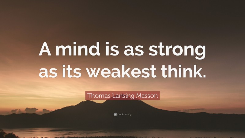 Thomas Lansing Masson Quote: “A mind is as strong as its weakest think.”