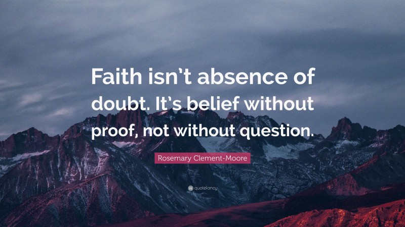 Rosemary Clement-Moore Quote: “Faith isn’t absence of doubt. It’s belief without proof, not without question.”
